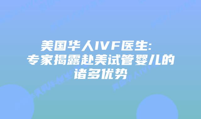 美国华人IVF医生: 专家揭露赴美试管婴儿的诸多优势