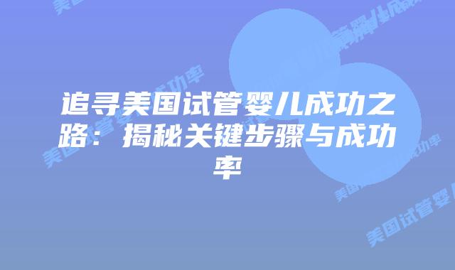 追寻美国试管婴儿成功之路：揭秘关键步骤与成功率