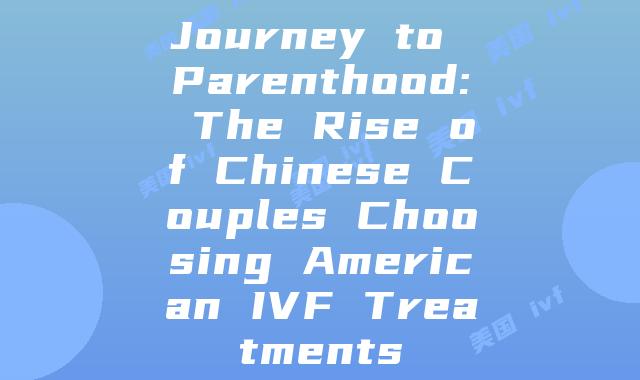 Journey to Parenthood: The Rise of Chinese Couples Choosing American IVF Treatments