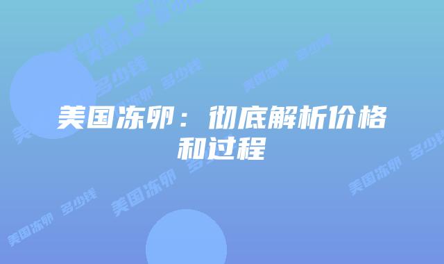 美国冻卵：彻底解析价格和过程