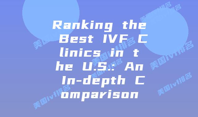 Ranking the Best IVF Clinics in the U.S.: An In-depth Comparison