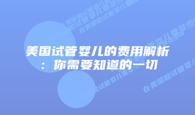 美国试管婴儿的费用解析：你需要知道的一切