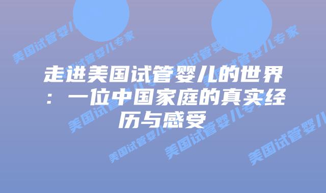 走进美国试管婴儿的世界：一位中国家庭的真实经历与感受