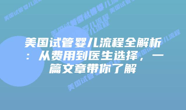 美国试管婴儿流程全解析：从费用到医生选择，一篇文章带你了解