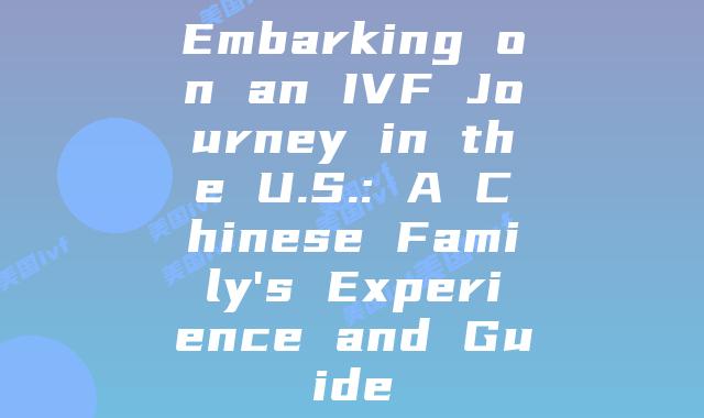 Embarking on an IVF Journey in the U.S.: A Chinese Family’s Experience and Guide