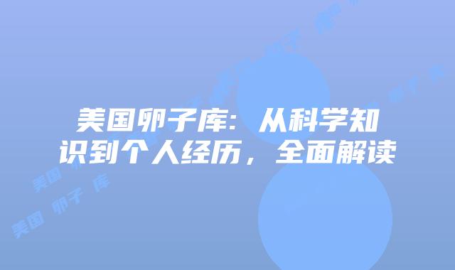 美国卵子库: 从科学知识到个人经历，全面解读