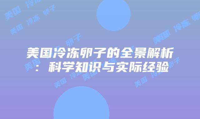 美国冷冻卵子的全景解析：科学知识与实际经验