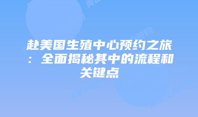 赴美国生殖中心预约之旅：全面揭秘其中的流程和关键点
