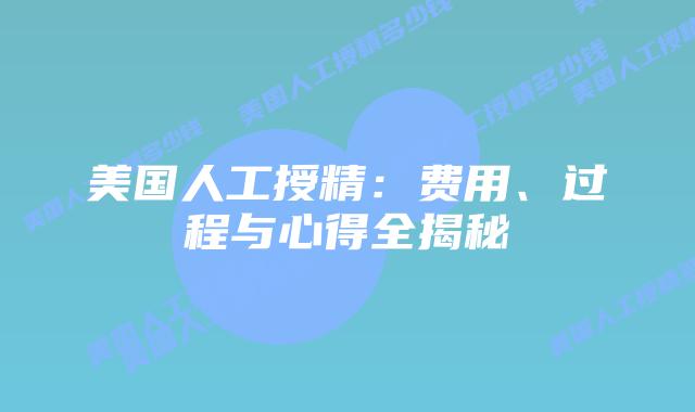 美国人工授精：费用、过程与心得全揭秘