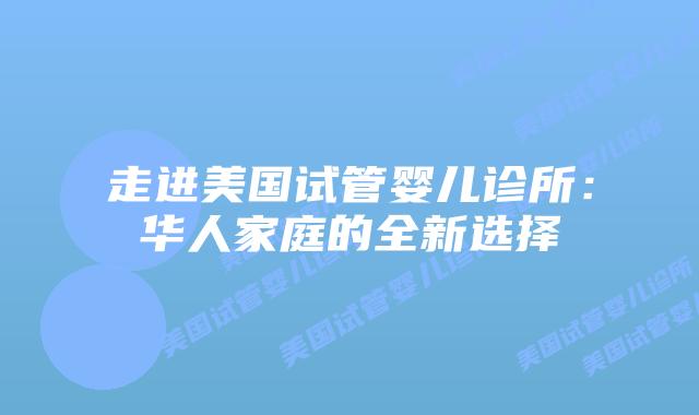 走进美国试管婴儿诊所：华人家庭的全新选择