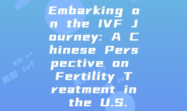 Embarking on the IVF Journey: A Chinese Perspective on Fertility Treatment in the U.S.