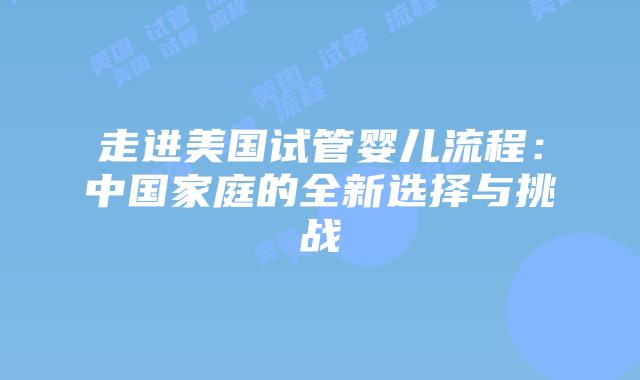 走进美国试管婴儿流程：中国家庭的全新选择与挑战