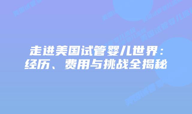 走进美国试管婴儿世界：经历、费用与挑战全揭秘