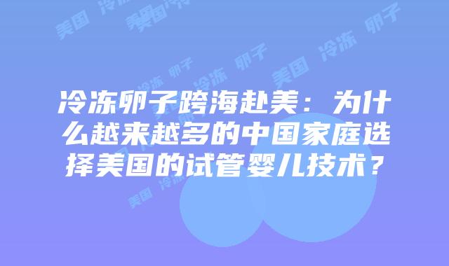 冷冻卵子跨海赴美:为什么越来越多的中国家庭选择美国的试管婴儿技术?