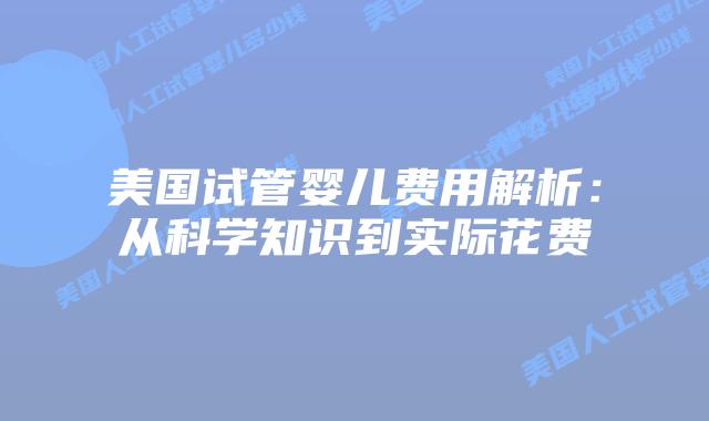 美国试管婴儿费用解析:从科学知识到实际花费