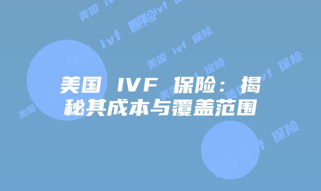 美国 IVF 保险:揭秘其成本与覆盖范围