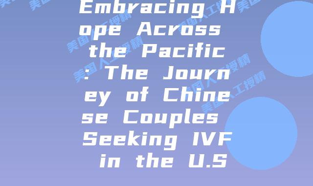 Embracing Hope Across the Pacific: The Journey of Chinese Couples Seeking IVF in the U.S.