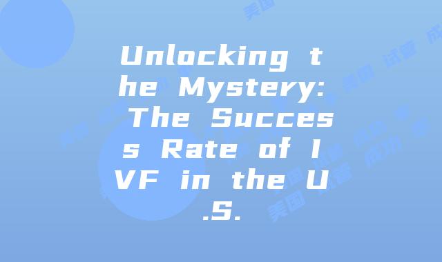 Unlocking the Mystery: The Success Rate of IVF in the U.S.