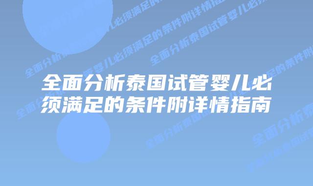 全面分析泰国试管婴儿必须满足的条件附详情指南
