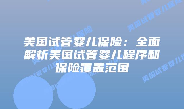 美国试管婴儿保险：全面解析美国试管婴儿程序和保险覆盖范围