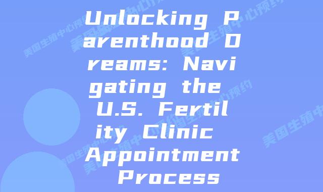 Unlocking Parenthood Dreams: Navigating the U.S. Fertility Clinic Appointment Process