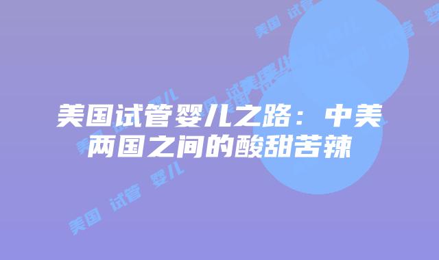 美国试管婴儿之路：中美两国之间的酸甜苦辣