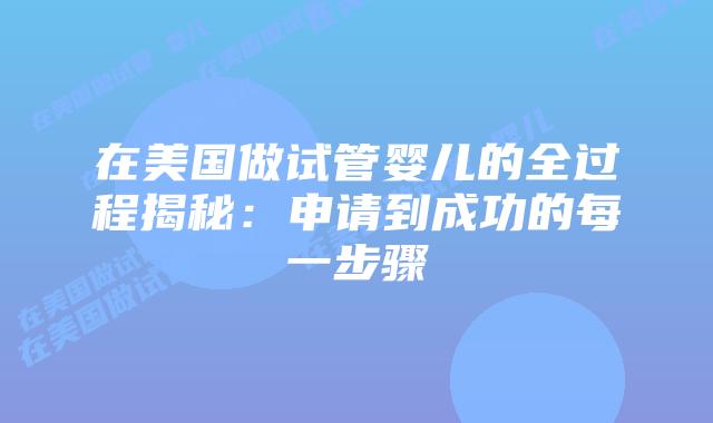 在美国做试管婴儿的全过程揭秘:申请到成功的每一步骤