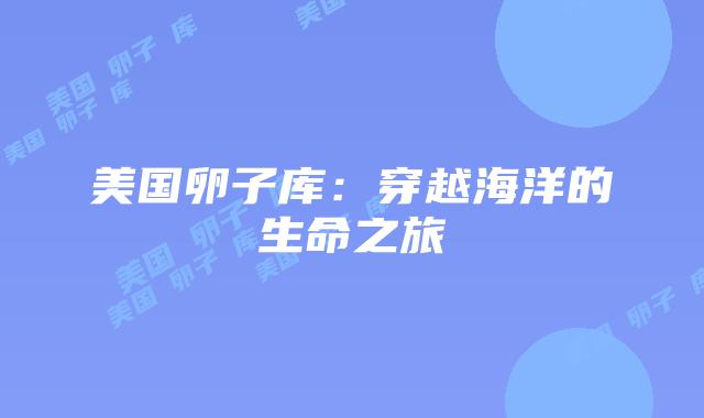美国卵子库：穿越海洋的生命之旅