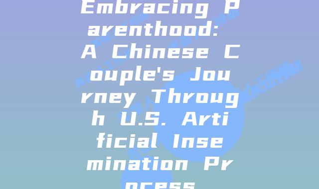 Embracing Parenthood: A Chinese Couple’s Journey Through U.S. Artificial Insemination Process