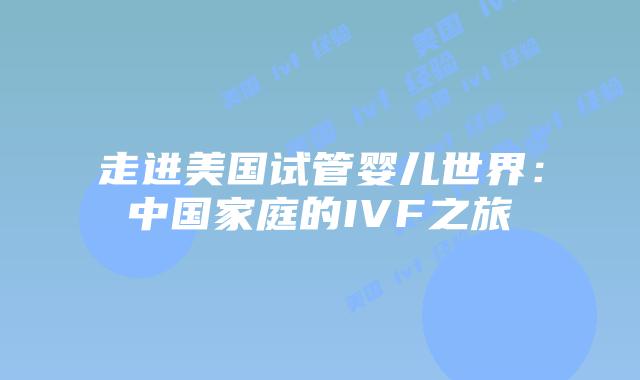 走进美国试管婴儿世界:中国家庭的IVF之旅