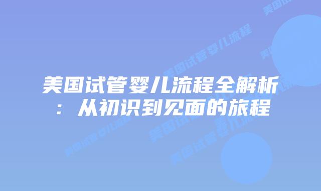美国试管婴儿流程全解析：从初识到见面的旅程
