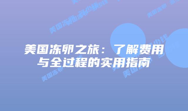 美国冻卵之旅：了解费用与全过程的实用指南