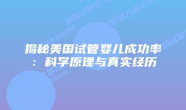 揭秘美国试管婴儿成功率：科学原理与真实经历