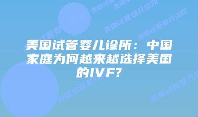 美国试管婴儿诊所：中国家庭为何越来越选择美国的IVF?