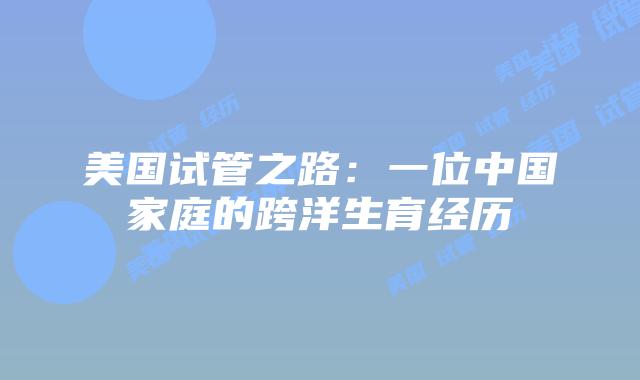 美国试管之路:一位中国家庭的跨洋生育经历