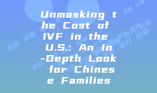 Unmasking the Cost of IVF in the U.S.: An In-Depth Look for Chinese Families