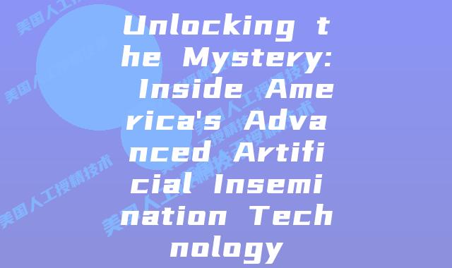 Unlocking the Mystery: Inside America’s Advanced Artificial Insemination Technology