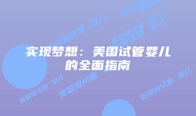 实现梦想：美国试管婴儿的全面指南