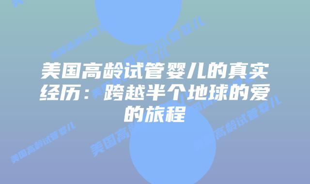 美国高龄试管婴儿的真实经历：跨越半个地球的爱的旅程