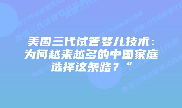美国三代试管婴儿技术：为何越来越多的中国家庭选择这条路？”