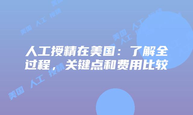 人工授精在美国:了解全过程,关键点和费用比较