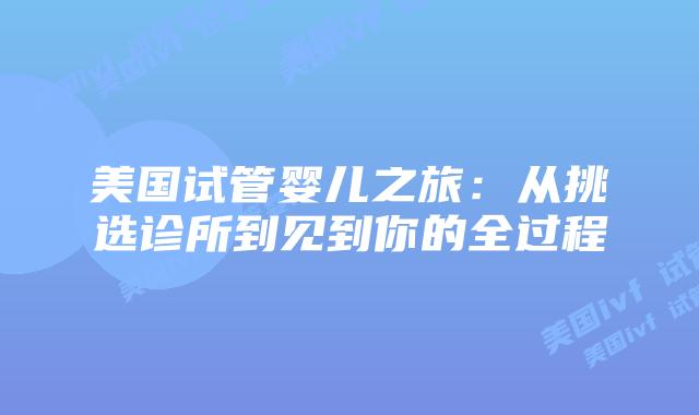 美国试管婴儿之旅：从挑选诊所到见到你的全过程