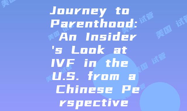 Journey to Parenthood: An Insider’s Look at IVF in the U.S. from a Chinese Perspective