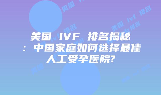 美国 IVF 排名揭秘:中国家庭如何选择最佳人工受孕医院?