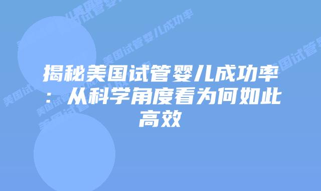 揭秘美国试管婴儿成功率：从科学角度看为何如此高效