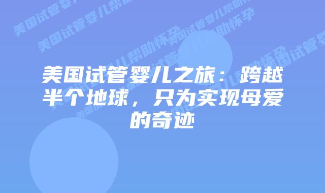 美国试管婴儿之旅：跨越半个地球，只为实现母爱的奇迹