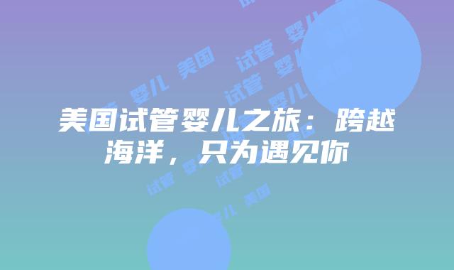 美国试管婴儿之旅：跨越海洋，只为遇见你