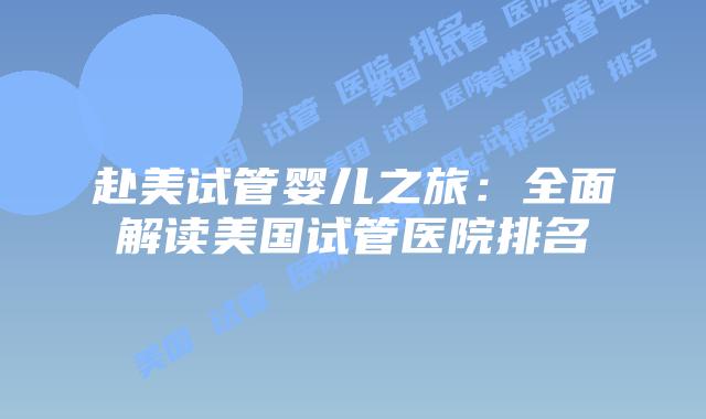 赴美试管婴儿之旅:全面解读美国试管医院排名