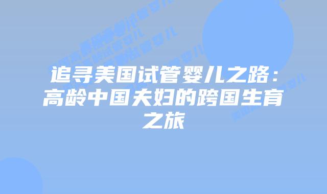 追寻美国试管婴儿之路：高龄中国夫妇的跨国生育之旅