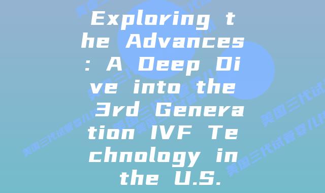 Exploring the Advances: A Deep Dive into the 3rd Generation IVF Technology in the U.S.